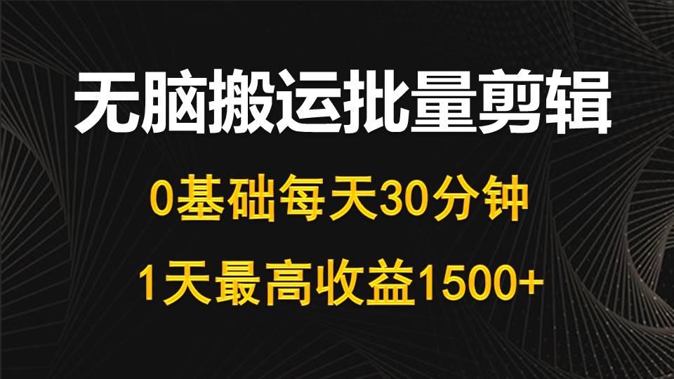 (10008期)每天30分钟，0基础无脑搬运批量剪辑，1天最高收益1500+-鑫梵淘