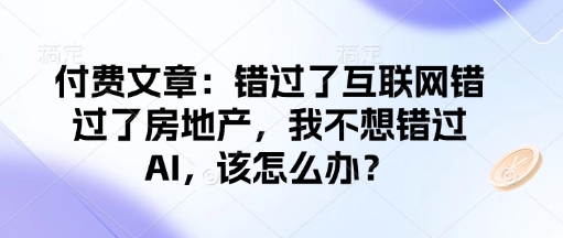 付费文章：错过了互联网错过了房地产，我不想错过AI，该怎么办？-鑫梵淘