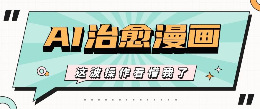 AI国风治愈漫画文案玩法，条条都是爆款，1个作品收益500+【视频+软件】-鑫梵淘