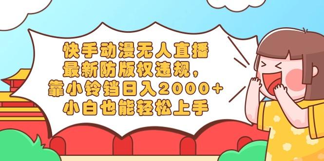 快手动漫无人直播，最新防版权违规，靠小铃铛日入2000+，小白也能轻松上...-鑫梵淘