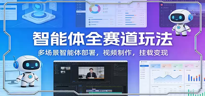 智能体全赛道玩法：多场景智能体部署，视频制作，挂载变现-鑫梵淘