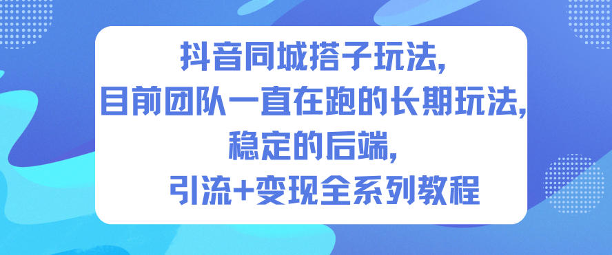 抖音同城搭子玩法，目前团队一直在跑的长期玩法，稳定的后端，引流+变现全系列教程-鑫梵淘