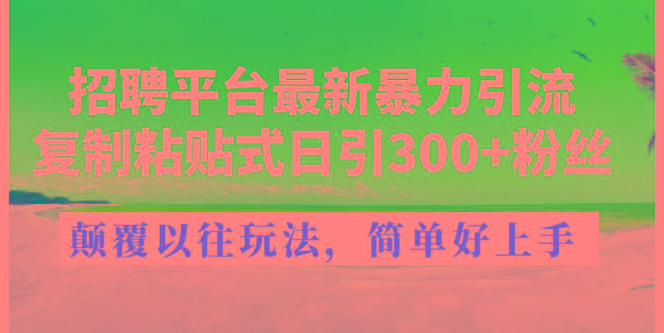 招聘平台最新暴力引流，复制粘贴式日引300+粉丝，颠覆以往垃圾玩法，简...-鑫梵淘
