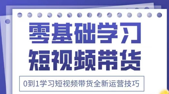 抖音全新短视频带货运营技巧,2025年新课,0到1学习短视频带货全新运营技巧