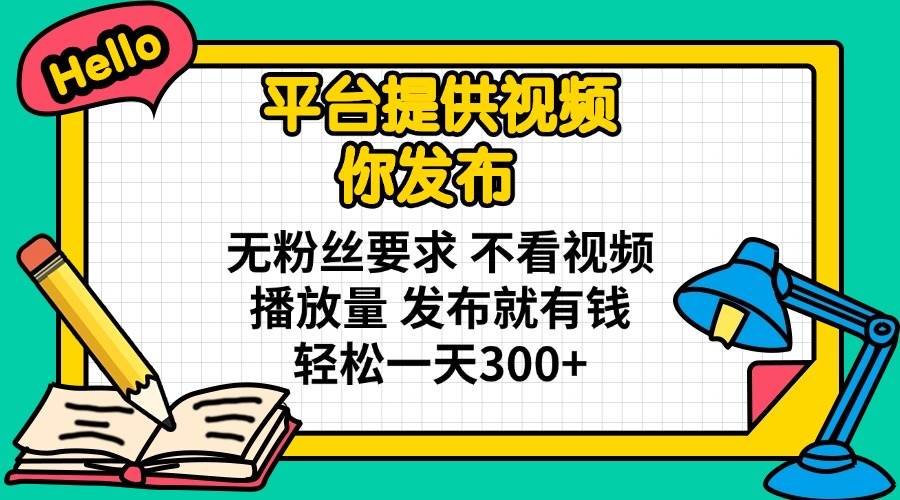 （14171期）平台提供视频 你发布 无粉丝要求 不看视频播放量 发布就有钱 轻松一天300+-鑫梵淘