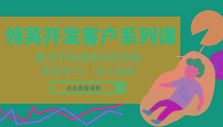 领英开发客户系列课，课程精讲解决不知道如何完领英，系统学习，深入剖析-鑫梵淘