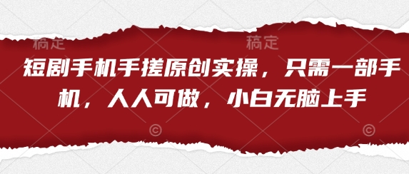 短剧手机手搓原创实操，只需一部手机，人人可做，小白无脑上手-鑫梵淘