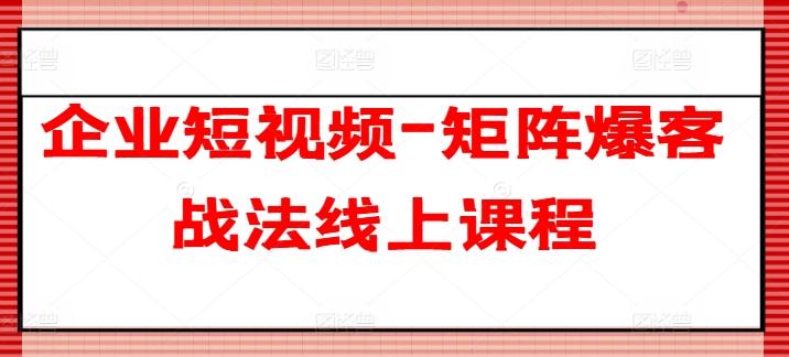 企业短视频-矩阵爆客战法线上课程-鑫梵淘