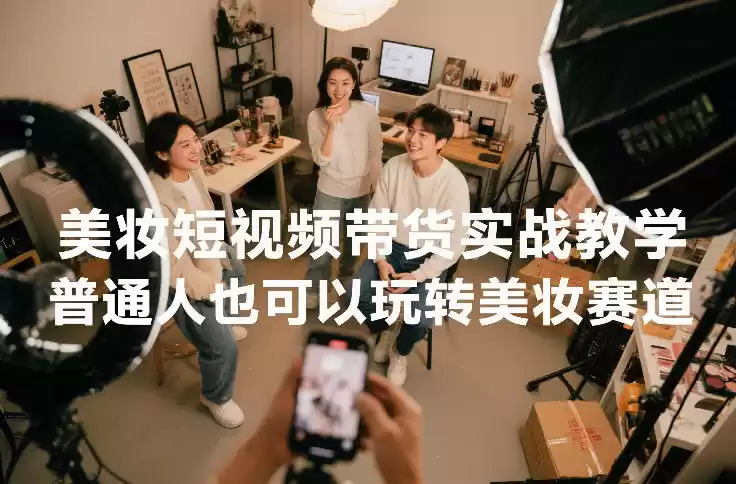 美妆短视频带货实战教学，普通人也可以玩转美妆赛道-鑫梵淘