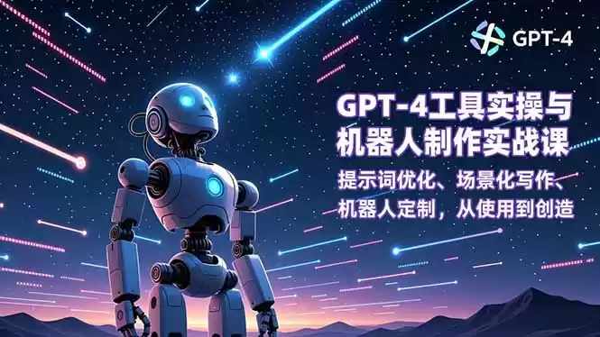 GPT-4工具实操与机器人制作实战课：提示词优化、场景化写作、机器人定制，从使用到创造-鑫梵淘