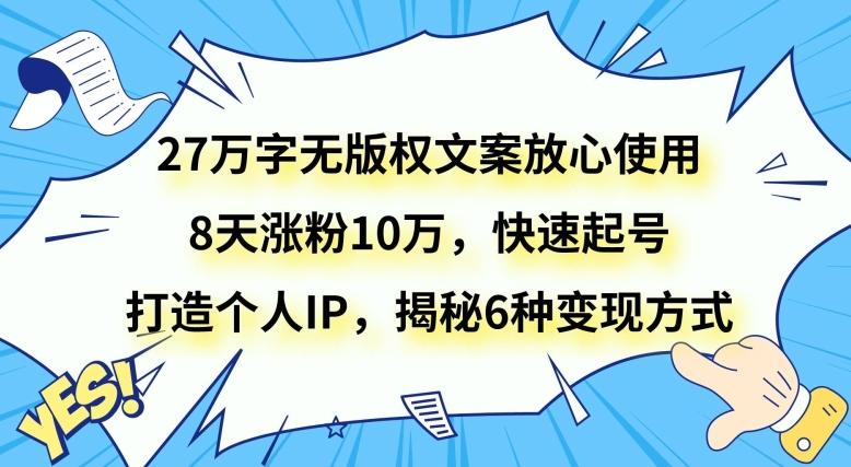 27万字无版权文案放心使用，8天涨粉10万，快速起号，打造个人IP，揭秘6种变现方式-鑫梵淘