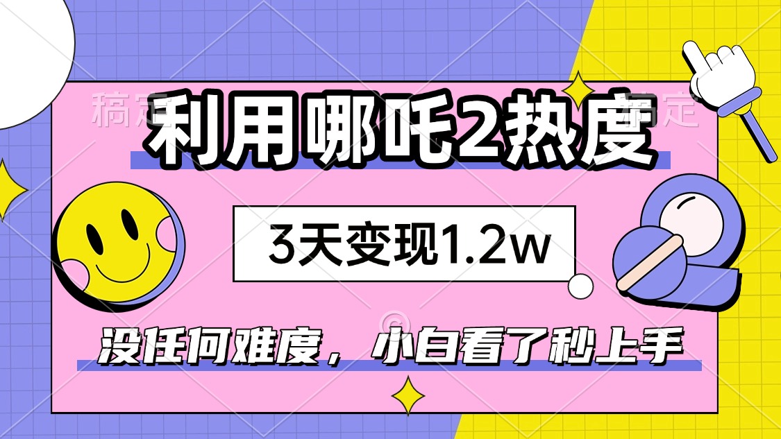 如何利用哪吒2爆火，3天赚1.2W，没有任何难度，小白看了秒学会，抓紧时...-鑫梵淘