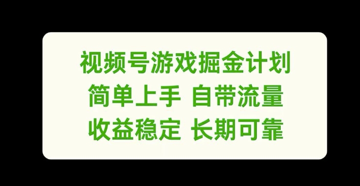 视频号游戏掘金计划，简单上手自带流量，收益稳定长期可靠【揭秘】-鑫梵淘