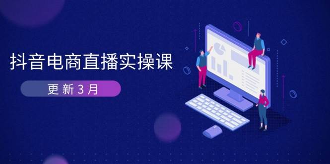 （14253期）抖音电商直播实操课-更新3月 深度剖析算法机制 快速提升直播GMV与带货变现-鑫梵淘