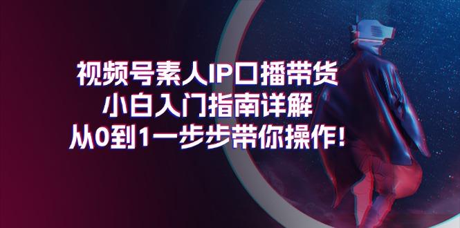 视频号素人IP口播带货小白入门指南详解，从0到1一步步带你操作!-鑫梵淘