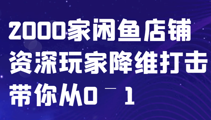 闲鱼已经饱和？纯扯淡！2000家闲鱼店铺资深玩家降维打击带你从0–1-鑫梵淘