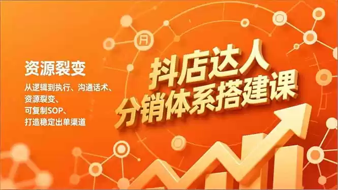 抖店达人分销体系搭建课，从逻辑到执行、沟通话术、资源裂变，可复制SOP，打造稳定出单渠道-鑫梵淘