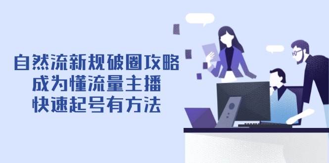 自然流新规破圈攻略【4月6更新】：成为懂流量主播，快速起号有方法-鑫梵淘