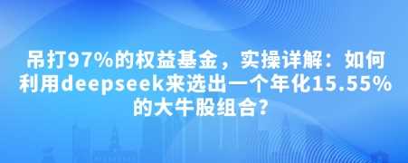 付费文章：吊打97%的权益基金，实操详解：如何利用deepseek来选出一个年化15.55%的大牛股组合?-鑫梵淘