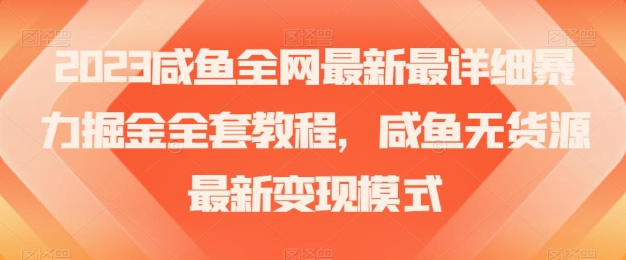 2023咸鱼全网最新最详细暴力掘金全套教程，咸鱼无货源最新变现模式【揭秘】-鑫梵淘
