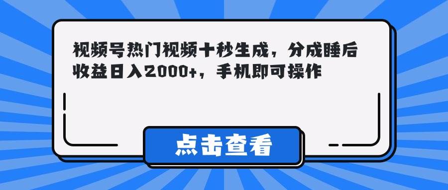 （14851期）视频号热门视频十秒生成，分成睡后收益日入2000+，手机即可操作-鑫梵淘