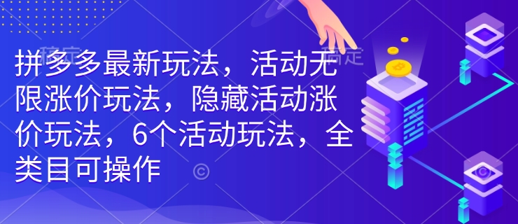 拼多多最新玩法，活动无限涨价玩法，隐藏活动涨价玩法，6个活动玩法，全类目可操作-鑫梵淘