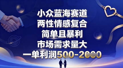 小众蓝海赛道，两性情感复合，简单且暴利，市场需求量大，一单利润5张，未来几年可持续深耕的项目-鑫梵淘