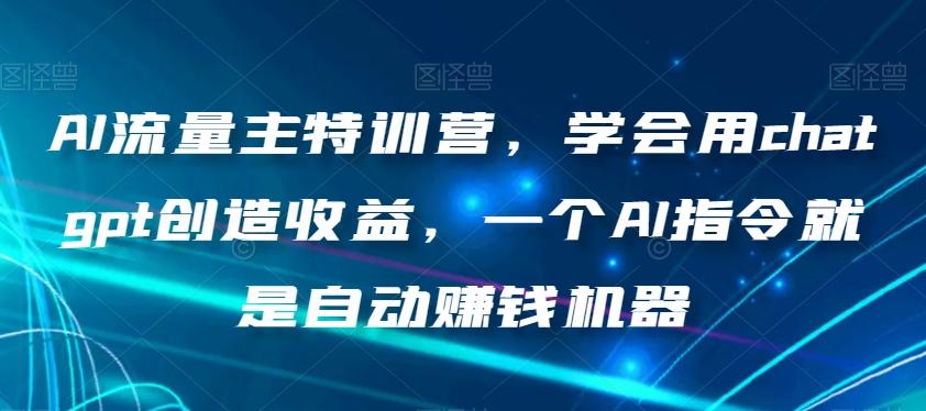 AI流量主特训营，学会用chatgpt创造收益，一个AI指令就是自动赚钱机器-鑫梵淘