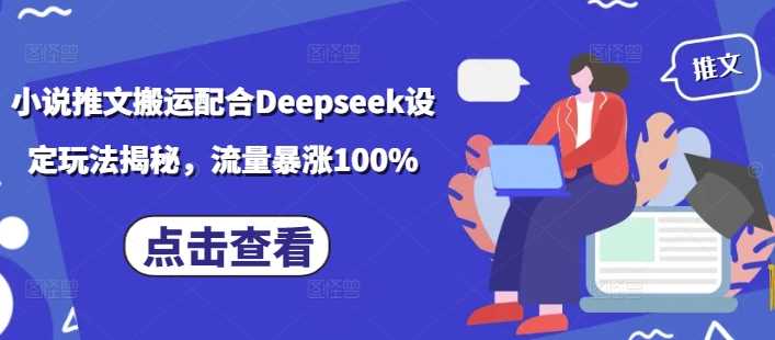 小说推文搬运配合Deepseek设定玩法揭秘，流量暴涨100%-鑫梵淘