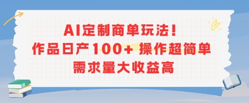 AI定制商单玩法，作品日产100+操作超简单，需求量大收益高-鑫梵淘