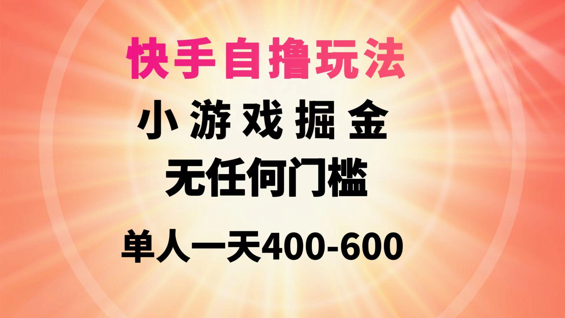 (9712期)快手自撸玩法小游戏掘金无任何门槛单人一天400-600-鑫梵淘