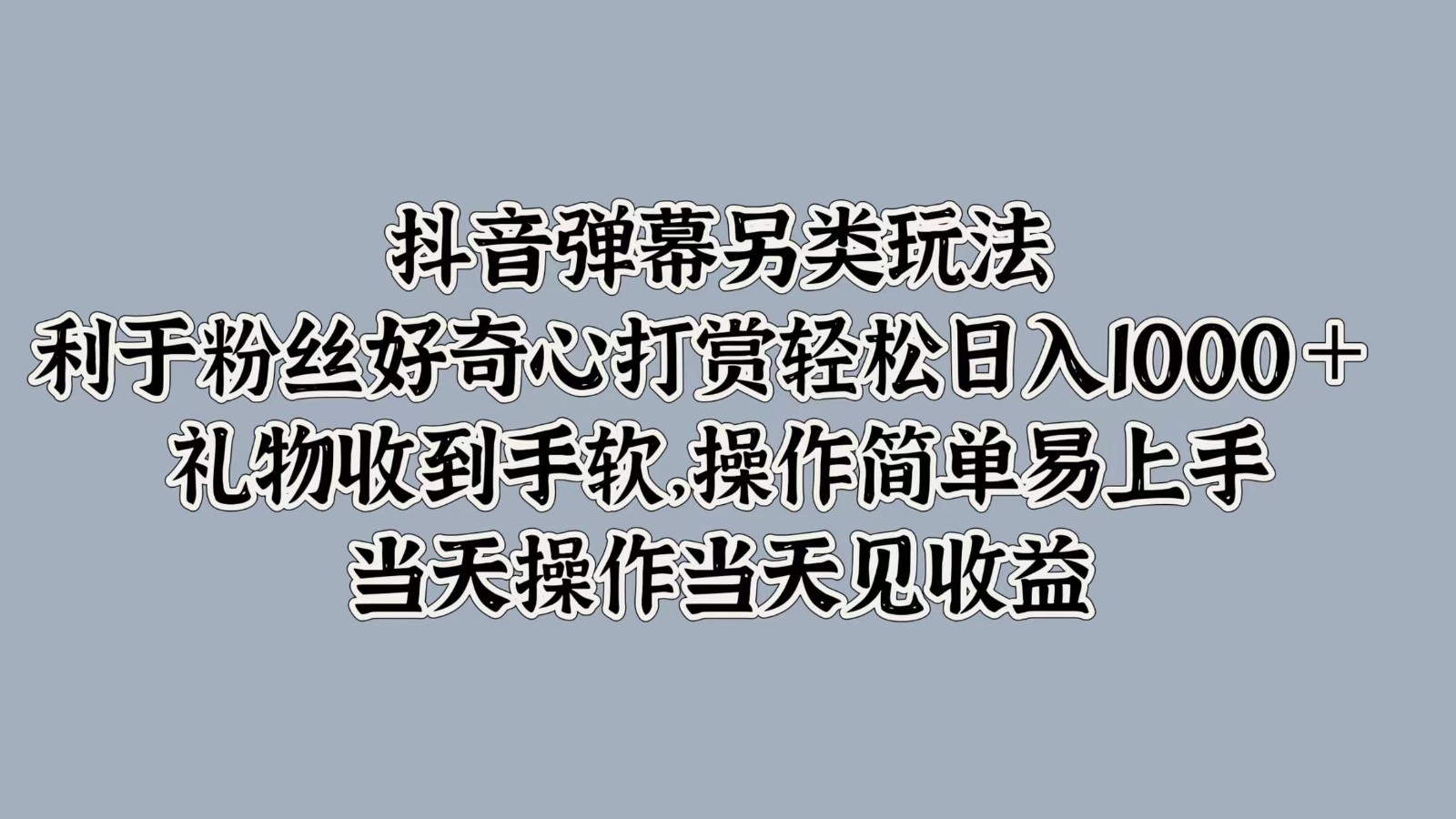 抖音弹幕另类玩法，利于粉丝好奇心打赏轻松日入1000＋ 礼物收到手软，操作简单-鑫梵淘