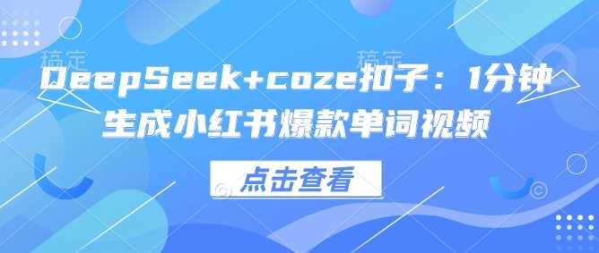 DeepSeek+coze扣子：1分钟生成小红书爆款单词视频-鑫梵淘