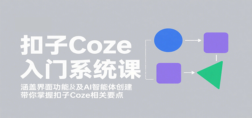 扣子Coze入门系统课：涵盖界面功能及AI智能体创建，带你掌握扣子Coze相关要点-鑫梵淘