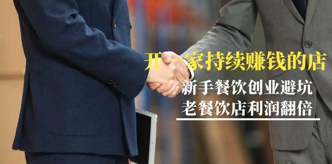 教你开一家-持续赚钱店，小白餐饮创业避坑，老餐饮店利润翻倍-99节无水印-鑫梵淘