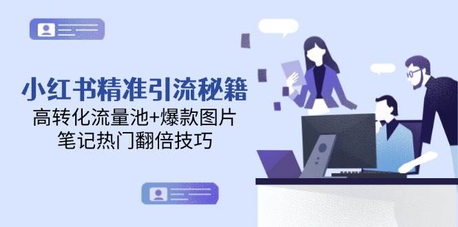 小红书精准引流秘籍，高转化流量池+爆款图片，笔记热门翻倍技巧-鑫梵淘