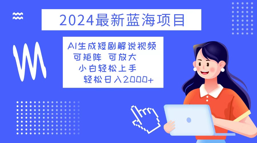 2024最新蓝海项目 AI生成短剧解说视频 小白轻松上手 日入2000+-鑫梵淘
