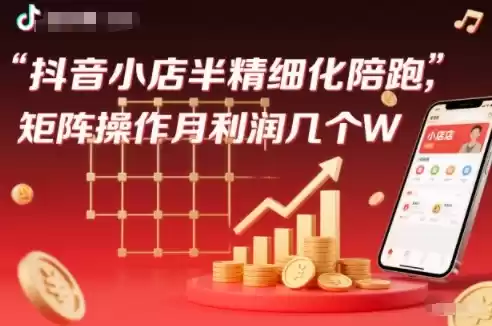 抖店半精细化铺货【1期+2期】,抖音小店半精细化陪跑,矩阵操作月利润几个W(更新12月)