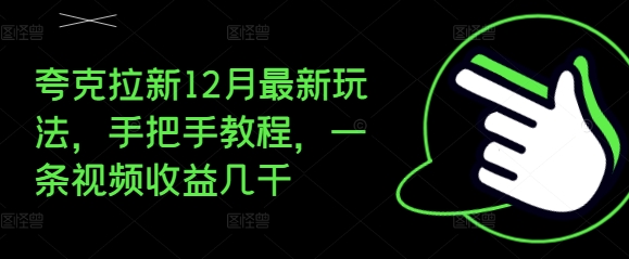 夸克拉新12月最新玩法，手把手教程，一条视频收益几千-鑫梵淘