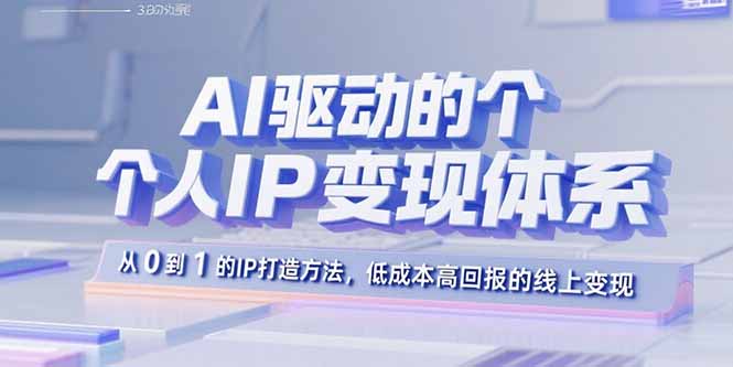 AI驱动的个人IP变现体系：从0到1的IP打造方法，低成本高回报的线上变现-鑫梵淘