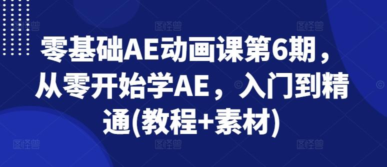 零基础AE动画课第6期，从零开始学AE，入门到精通(教程+素材)-鑫梵淘