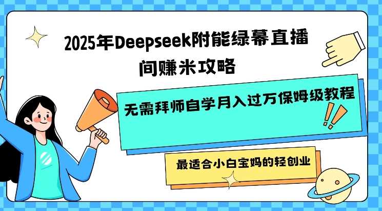 2025年Deepseek附能绿幕直播间挣米攻略无需拜师自学月入过W保姆级教程，最适合小白宝妈的轻创业-鑫梵淘