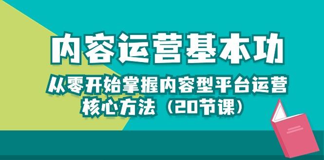 内容运营-基本功：从零开始掌握内容型平台运营核心方法(20节课-鑫梵淘