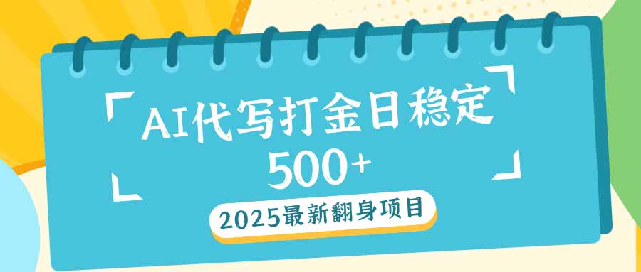 2025最新AI打金代写日稳定500+：2025最新翻身项目-鑫梵淘