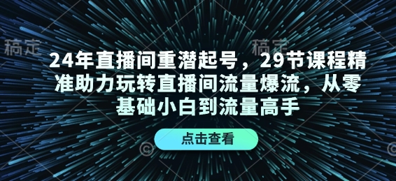 24年直播间重潜起号，29节课程精准助力玩转直播间流量爆流，从零基础小白到流量高手-鑫趣淘