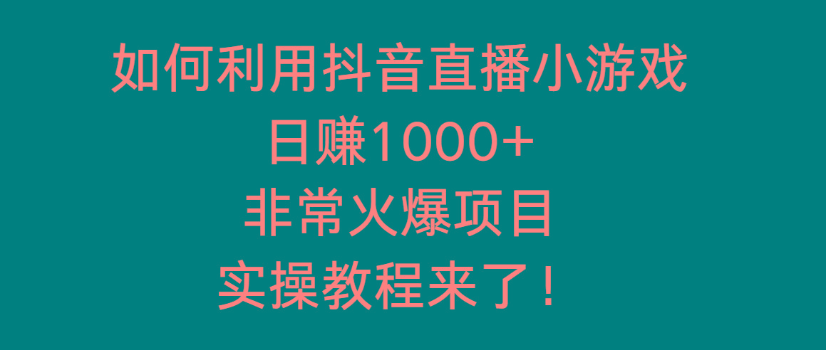 如何利用抖音直播小游戏日赚1000+，非常火爆项目，实操教程来了！-鑫趣淘