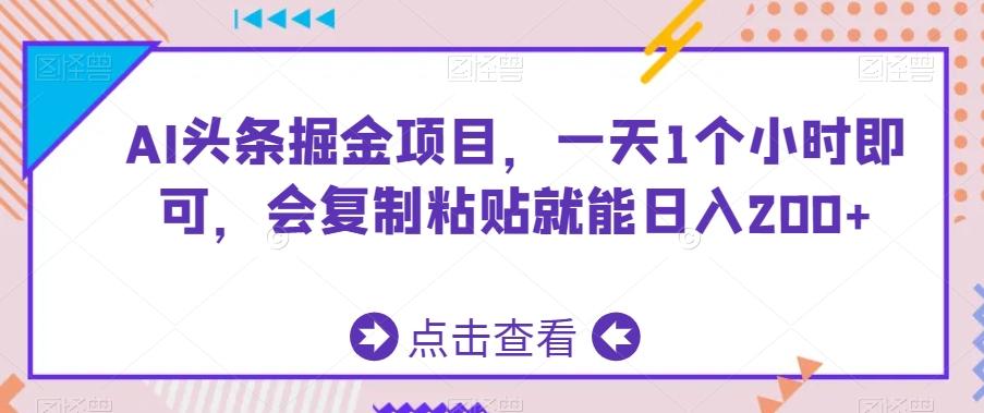 AI头条掘金项目，一天1个小时即可，会复制粘贴就能日入200+-鑫梵淘