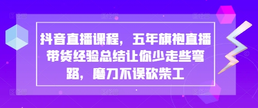 抖音直播课程，五年旗袍直播带货经验总结让你少走些弯路，磨刀不误砍柴工-鑫梵淘