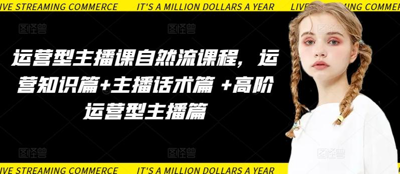 运营型主播课自然流课程，运营知识篇+主播话术篇 +高阶运营型主播篇-鑫梵淘