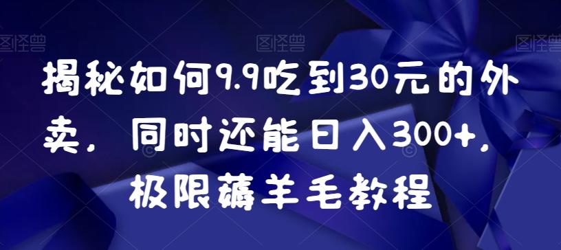 揭秘如何9.9吃到30元的外卖，同时还能日入300+，极限薅羊毛教程-鑫梵淘